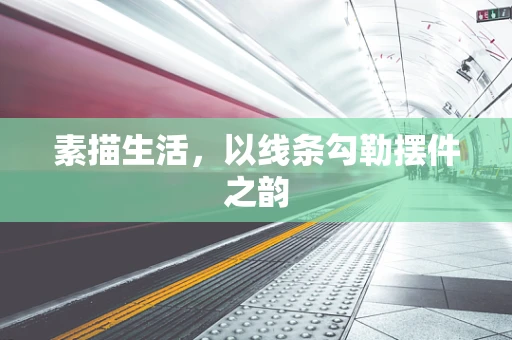 素描生活，以线条勾勒摆件之韵
