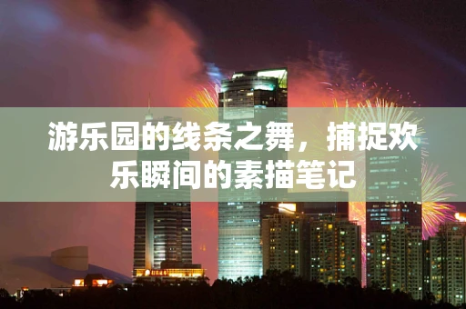 游乐园的线条之舞，捕捉欢乐瞬间的素描笔记