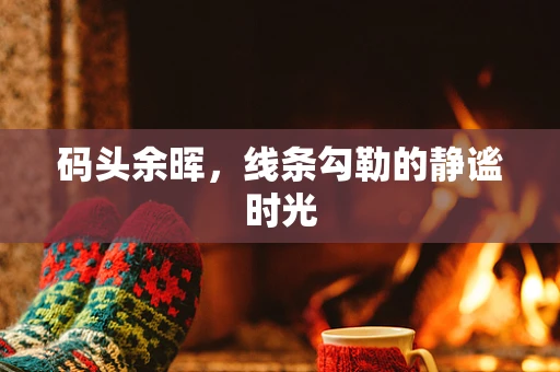 码头余晖，线条勾勒的静谧时光
