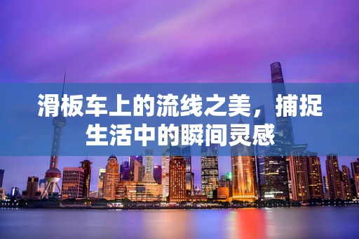 滑板车上的流线之美，捕捉生活中的瞬间灵感