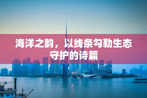海洋之韵，以线条勾勒生态守护的诗篇