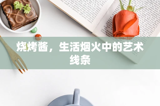 烧烤酱，生活烟火中的艺术线条