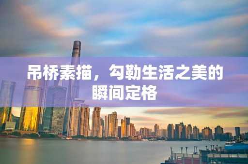 吊桥素描，勾勒生活之美的瞬间定格