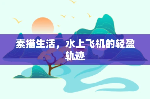 素描生活，水上飞机的轻盈轨迹