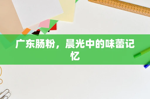 广东肠粉，晨光中的味蕾记忆