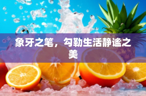 象牙之笔，勾勒生活静谧之美