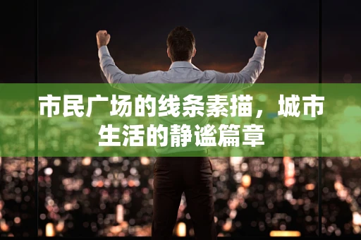 市民广场的线条素描，城市生活的静谧篇章