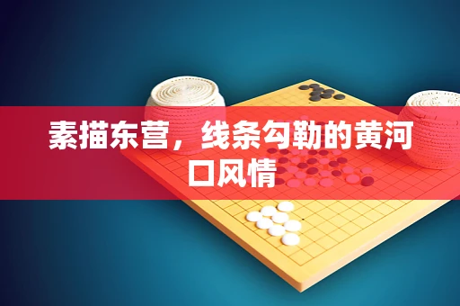 素描东营，线条勾勒的黄河口风情
