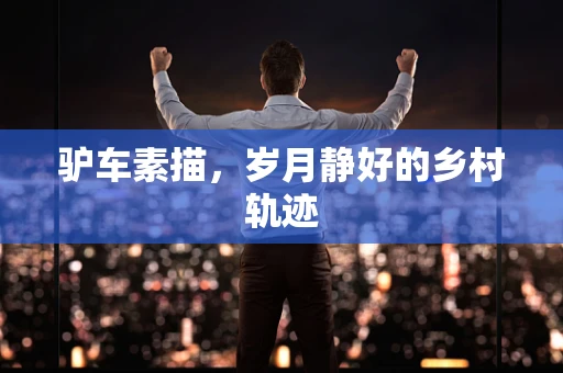 驴车素描，岁月静好的乡村轨迹