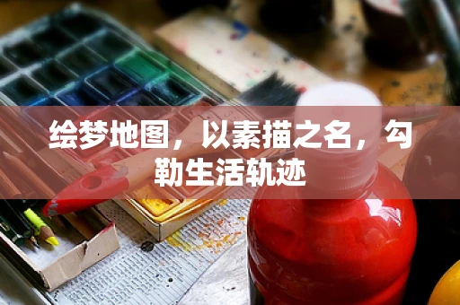 绘梦地图，以素描之名，勾勒生活轨迹