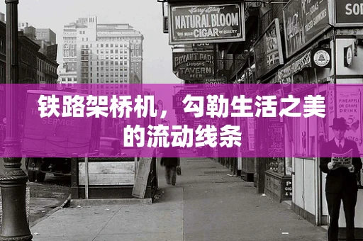 铁路架桥机，勾勒生活之美的流动线条