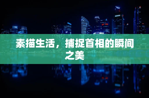 素描生活，捕捉首相的瞬间之美