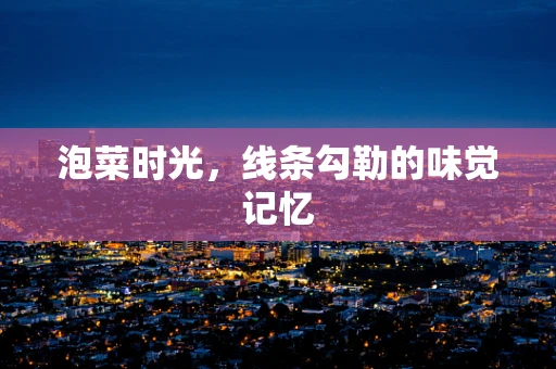 泡菜时光，线条勾勒的味觉记忆