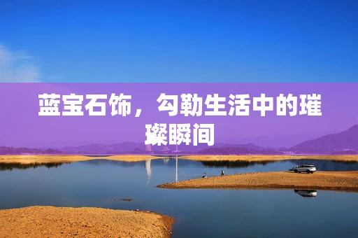 蓝宝石饰，勾勒生活中的璀璨瞬间