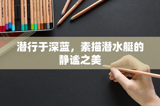 潜行于深蓝，素描潜水艇的静谧之美