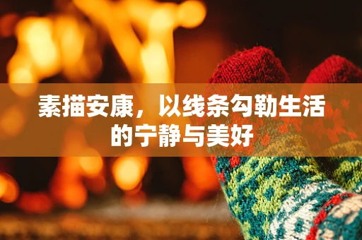 素描安康，以线条勾勒生活的宁静与美好