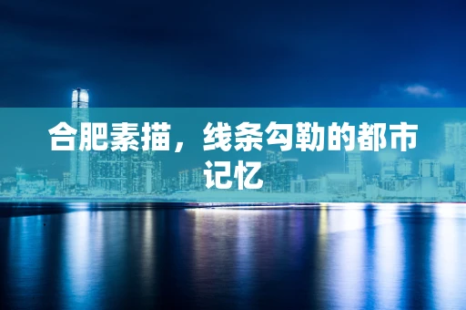 合肥素描，线条勾勒的都市记忆