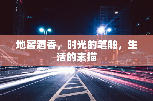 地窖酒香，时光的笔触，生活的素描