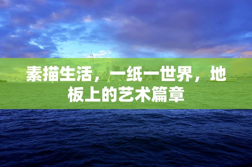 素描生活，一纸一世界，地板上的艺术篇章