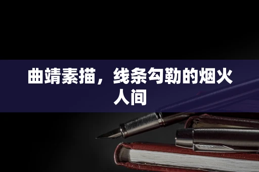 曲靖素描，线条勾勒的烟火人间
