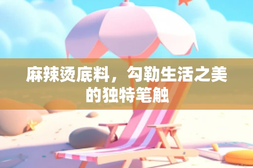 麻辣烫底料，勾勒生活之美的独特笔触