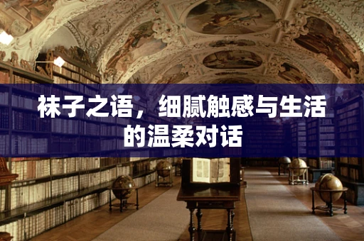 袜子之语，细腻触感与生活的温柔对话