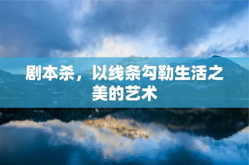 剧本杀，以线条勾勒生活之美的艺术