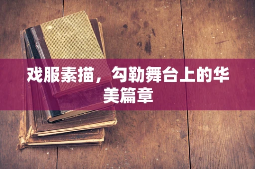 戏服素描，勾勒舞台上的华美篇章