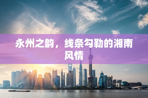 永州之韵，线条勾勒的湘南风情