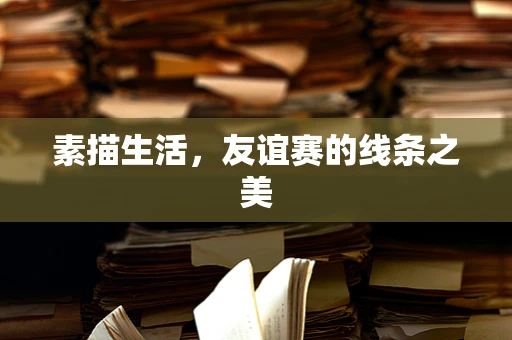 素描生活，友谊赛的线条之美
