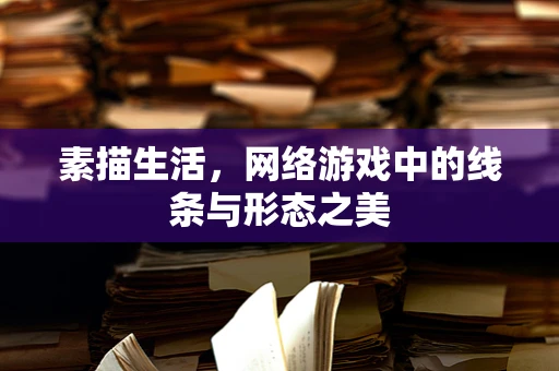 素描生活，网络游戏中的线条与形态之美