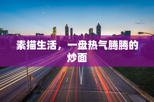 素描生活，一盘热气腾腾的炒面
