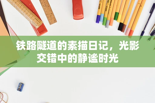 铁路隧道的素描日记，光影交错中的静谧时光