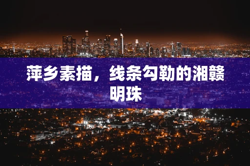萍乡素描，线条勾勒的湘赣明珠