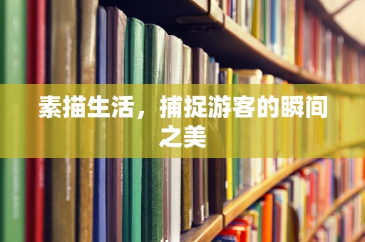 素描生活，捕捉游客的瞬间之美