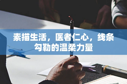 素描生活，医者仁心，线条勾勒的温柔力量
