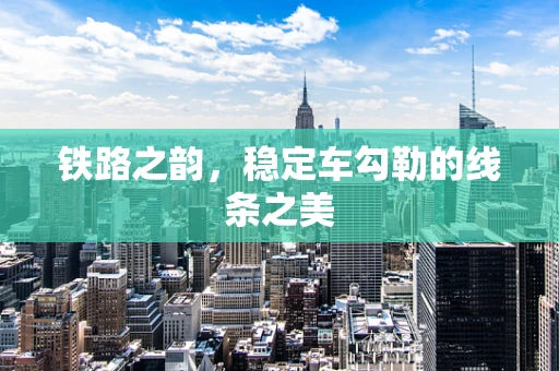 铁路之韵，稳定车勾勒的线条之美