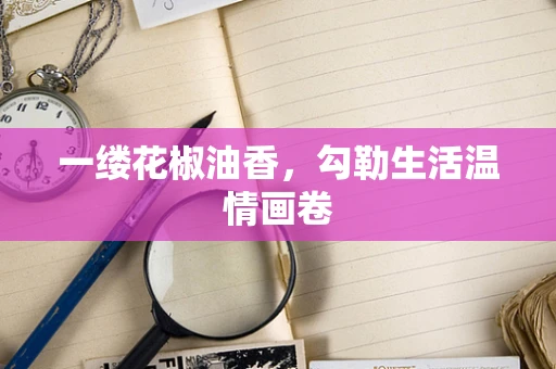 一缕花椒油香，勾勒生活温情画卷