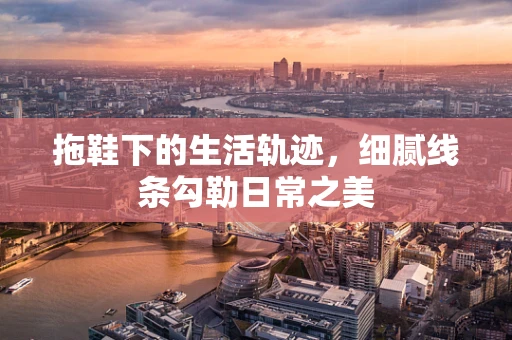 拖鞋下的生活轨迹，细腻线条勾勒日常之美