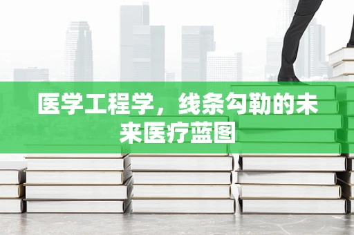 医学工程学，线条勾勒的未来医疗蓝图