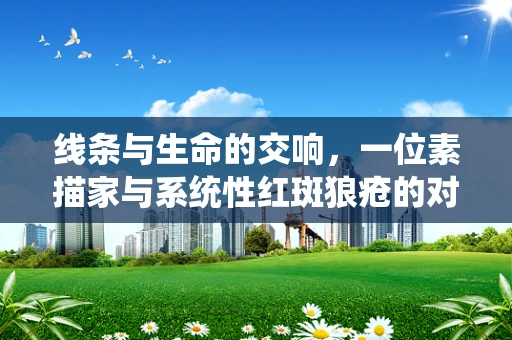 线条与生命的交响，一位素描家与系统性红斑狼疮的对话