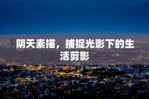 阴天素描，捕捉光影下的生活剪影