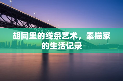 胡同里的线条艺术，素描家的生活记录