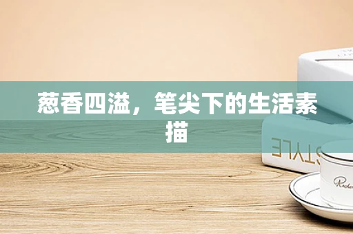 葱香四溢，笔尖下的生活素描