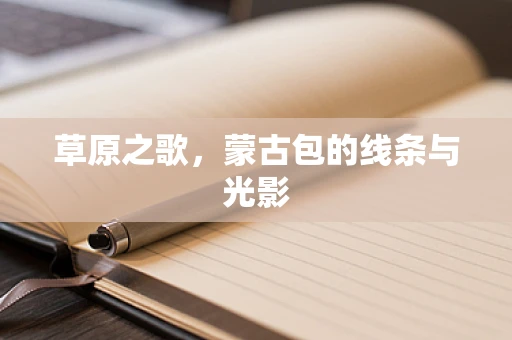 草原之歌，蒙古包的线条与光影
