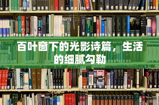百叶窗下的光影诗篇，生活的细腻勾勒