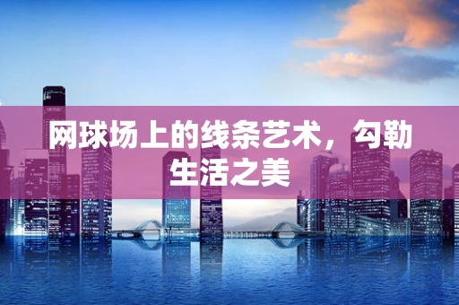 网球场上的线条艺术，勾勒生活之美