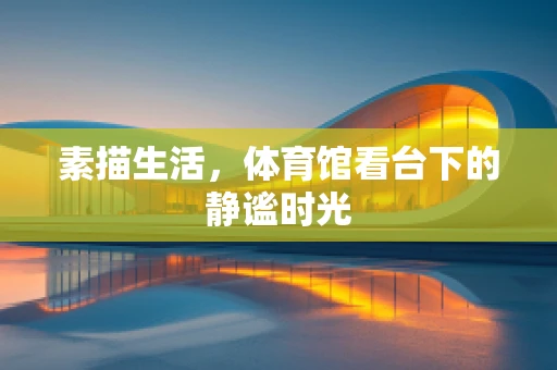 素描生活，体育馆看台下的静谧时光