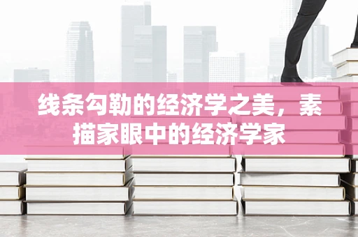 线条勾勒的经济学之美，素描家眼中的经济学家