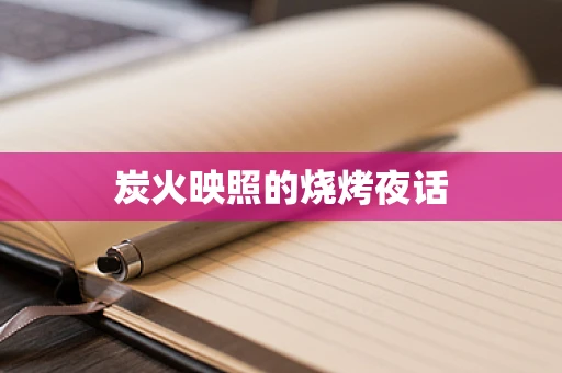 炭火映照的烧烤夜话